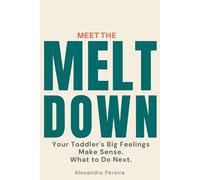 Meet the Meltdown: Your Toddler's Big Feelings Make Sense. What to Do Next.