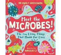 Meet the Microbes!: The Tiny Living Things That Mould Our Lives