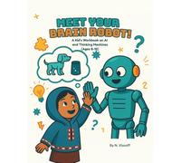 Meet Your Brain Robot!: A Kid’s Workbook on AI and Thinking Machines (Ages 8-12)