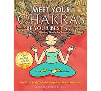 Meet Your Chakras. Be Your Best Self: Chakra Healing Guide For Beginners. Heal Your Body, Mind And Spirit And Raise Your Vibes. Self Healing Book For Everyone