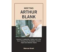 MEETING ARTHUR BLANK: Lessons in Leadership, Culture, and Long-Term Thinking from the Builder of Home Depot and Atlanta’s Teams