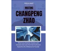 MEETING CHANGPENG ZHAO: What Every Dreamer, Investor, and Innovator Can Learn from the Fruitful and Impactful Life of Binance Co-Founder