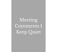 Meeting Comments I Keep Quiet: A Funny Meeting Notebook for Unspoken Comments, Secret Reactions, Workplace Humor & Things Better Left Unsaid