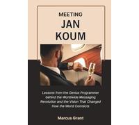 MEETING JAN KOUM: Lessons from the Genius Programmer behind the Worldwide Messaging Revolution and the Vision That Changed How the World Connects