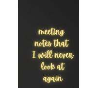 Meeting Notes That I Will Never Look At Again Meeting Notebook: Office Work Notebook with Action Items Funny Secret Santa Gift for Coworker Corporate