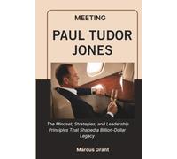 MEETING PAUL TUDOR JONES: The Mindset, Strategies, and Leadership Principles That Shaped a Billion-Dollar Legacy