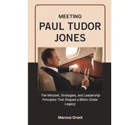MEETING PAUL TUDOR JONES: The Mindset, Strategies, and Leadership Principles That Shaped a Billion-Dollar Legacy