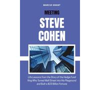 MEETING STEVE COHEN: Life Lessons from the Story of the Hedge Fund King Who Turned Wall Street into His Playground and Built a $23 Billion Fortune