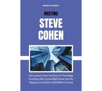 MEETING STEVE COHEN: Life Lessons from the Story of the Hedge Fund King Who Turned Wall Street into His Playground and Built a $23 Billion Fortune