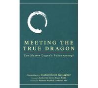 Meeting The True Dragon: Zen Master Dogen's Fukanzazengi
