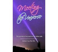 Meeting The Universe: The journey of my soul on the other side