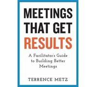 Meetings That Get Results by Terrence Metz Terrence Metz (Auteur)