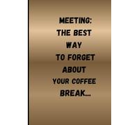 Meetings: the best way to forget about your coffee break: Funny, Themed Notebook:an ideal office novelty gag gift for your co-workers and colleagues