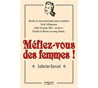 Méfiez-vous des femmes ! Karine la successwoman sans scrupules, Lola l'allumeuse, Julie la jeune fille "au père" , Natalia la Russe au sang chaud... - Catherine Euvrard - Eyrolles - broché - Essai