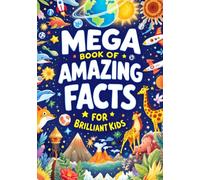 Mega Book of Amazing Facts for Brilliant Kids: FULL COLOR: 300+ Fun, Weird & Mind-Blowing Facts About Animals, Science, Space, Nature & the Human Body for Curious Kids Ages 5-10