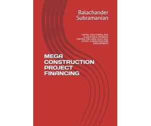 MEGA CONSTRUCTION PROJECT FINANCING: CAPITAL STRUCTURING, RISK ALLOCATION & FINANCIAL CONTROL FOR LARGE-SCALE REAL ESTATE & INFRASTRUCTURE DEVELOPMENTS