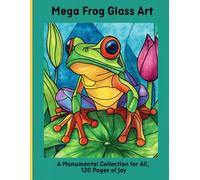 Mega Frog Glass Art: A Monumental Collection for All, 120 Pages of Joy