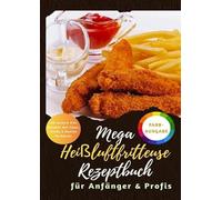 Mega Heißluftfritteuse Rezeptbuch: 150 XXL-Rezepte für Anfänger & Profis | Gesund & knusprig genießen -Mit Tipps, Tricks & bunten Farbfotos: ( Rezepte für alle Airfryer Modelle)