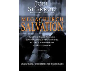 Megachurch Salvation: When the Church Abandons Sound Doctrine and Descends into Self-Help, Sensationalism, and Entertainment