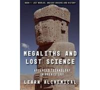 Megaliths And Lost Science: Advanced Technology In Prehistory (Lost Worlds: Ancient Origins And History)