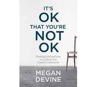 It's OK That You're Not OK: Meeting Grief and Loss in a Culture That Doesn't Understand