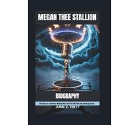 MEGAN THEE STALLION BIOGRAPHY: The Story of A Fearless Woman Who Took The Mic And The World By Storm