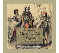 Méhémet Ali D'egypte - Le Napoléon De L'orient