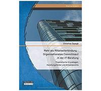 Mehr Als Mitarbeiterbindung - Organisationales Commitment In Der It-Beratung: Theoretische Grundlagen, Handlungsfelder Und Ansatzpunkte