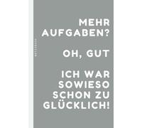Mehr Aufgaben? Oh, gut. Ich war sowieso scho zu glücklich!: Ein lustiges und funktionales Notizbuch/Skizzenbuch 15,24 x 22,86 cm, 120 Seiten mit Punktraster und einem Hauch Humor