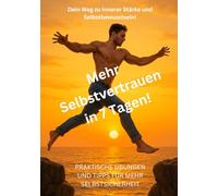 Mehr Selbstvertrauen in 7 Tagen!: Dein Weg zu innerer Stärke und Selbstbewusstsein! Praktische Übungen und Tipps für mehr Selbstsicherheit.
