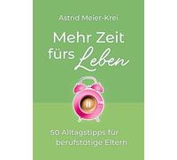 Mehr Zeit fürs Leben: 50 Alltagstipps für berufstätige Eltern