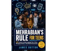 Mehrabian's Rule for Teens: 200 Lessons on Body Language, Tone of Voice, Managing Emotions, and Real-World Communication at Home, School, Work, and Online