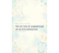 Mein Baby-Guide: Tipps und Tricks für Schwangerschaft und die erste Kennenlernzeit: Fachwissen, Praxiserfahrung und ganz viel Herz