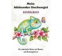 Mein blühender Dschungel: Dschungel Ausmalbuch für Kinder ab 6 - Tiere, Pflanzen und Blumen zum Ausmalen und Staunen