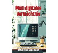 Mein digitales Vermächtnis - Alles, was meine Erben über meine digitalen Spuren wissen müssen: Leitfaden für die Verwaltung Ihres digitalen Nachlasses