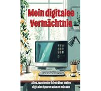 Mein digitales Vermächtnis - Alles, was meine Erben über meine digitalen Spuren wissen müssen: Leitfaden für die Verwaltung Ihres digitalen Nachlasses