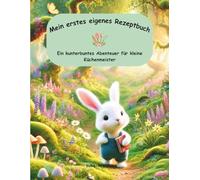 Mein erstes eigenes Rezeptbuch: Ein kunterbuntes Abenteuer für kleine Küchenmeister