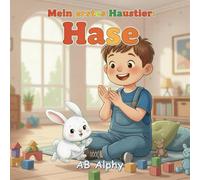 Mein erstes Haustier: Hase: Eine liebevolle Tiergeschichte für Kinder über Verantwortung, Freundschaft und sanfte Fürsorge