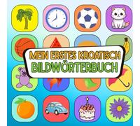 Mein erstes kroatisch Bildwörterbuch: Mit Farben und Freude Kroatisch entdecken, Wortschatz aufbauen leicht gemacht Kroatisch visuell lernen