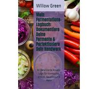 Mein Fermentations-Logbuch: Dokumentiere Deine Fermente & Perfektioniere Dein Handwerk: 50 Detaillierte Ansatz-Logs für Kombucha, Kimchi, Sauerkraut & Mehr