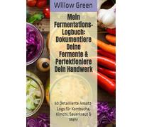 Mein Fermentations-Logbuch: Dokumentiere Deine Fermente & Perfektioniere Dein Handwerk: 50 Detaillierte Ansatz-Logs für Kombucha, Kimchi, Sauerkraut & Mehr