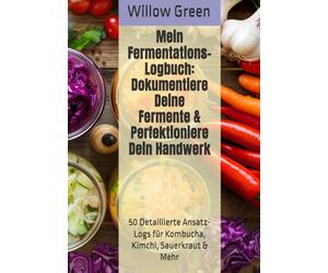 Mein Fermentations-Logbuch: Dokumentiere Deine Fermente & Perfektioniere Dein Handwerk: 50 Detaillierte Ansatz-Logs für Kombucha, Kimchi, Sauerkraut & Mehr