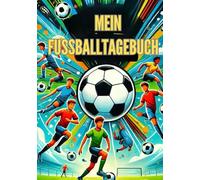 MEIN FUSSBALLTAGEBUCH: Fußballtagebuch für Jungen und Mädchen, Notizbuch für Fußballtraining und Fußballspiele. Ausrüstung, Mannschaftsaufstellung und ... Trainingseinheit und jedem Spiel der Saison.