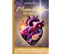 Mein Herz ein Universum: Entfalte deine innere Stärke, finde deine wahre Freiheit und lebe mit Liebe und Gelassenheit | Soul.Kiss.Shine