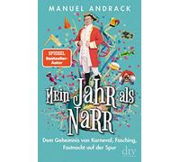Mein Jahr als Narr: Dem Geheimnis von Karneval, Fasching, Fastnacht auf der Spur