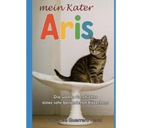 Mein Kater Aris: Die wahre Geschichte eines sehr besonderen Kätzchens / für Kinder ab 7 Jahren / Kinderliteratur über Tiere und Haustiere / Eine herzerwärmende Geschichte erzählt von der Katze selbst