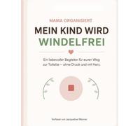 Mein Kind wird windelfrei: Ein liebevoller Begleiter für den Weg zur Toilette - ohne Druck und ohne Stress