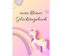 Mein kleines Glückstagebuch - Für Kinder ab 6 Jahren: Jeden Tag fröhlich, dankbar & mutig sein: Ein kindgerechtes Journal zum Ausfüllen - mit Fragen, kleinen Malfeldern und Platz für positive Gedanken