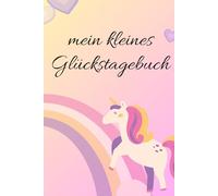 Mein kleines Glückstagebuch - Für Kinder ab 6 Jahren: Jeden Tag fröhlich, dankbar & mutig sein: Ein kindgerechtes Journal zum Ausfüllen - mit Fragen, kleinen Malfeldern und Platz für positive Gedanken
