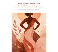 Mein Körper, meine Kraft: Der ehrliche Menopausen Ratgeber - Was niemand dir sagt und was du wirklich wissen musst